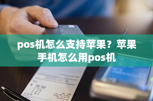 pos机怎么支持苹果？苹果手机怎么用pos机
