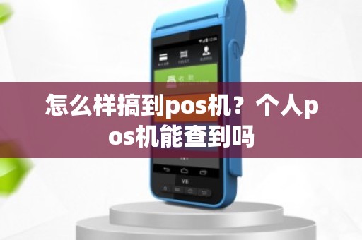 怎么样搞到pos机？个人pos机能查到吗