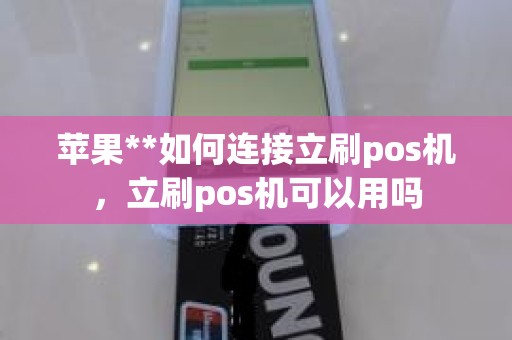 苹果**如何连接立刷pos机，立刷pos机可以用吗