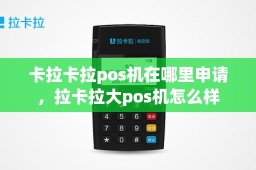 卡拉卡拉pos机在哪里申请，拉卡拉大pos机怎么样