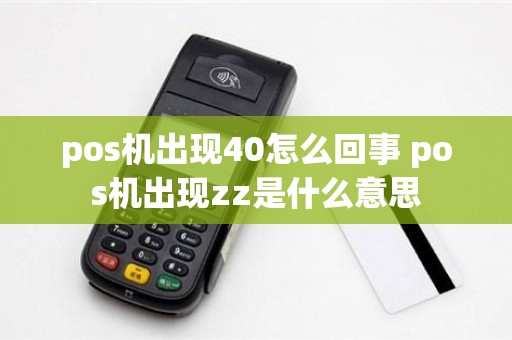 pos机出现40怎么回事 pos机出现zz是什么意思