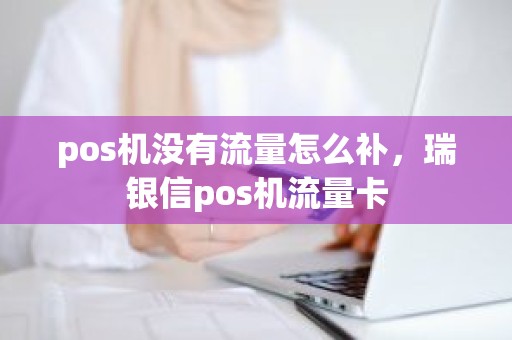 pos机没有流量怎么补，瑞银信pos机流量卡
