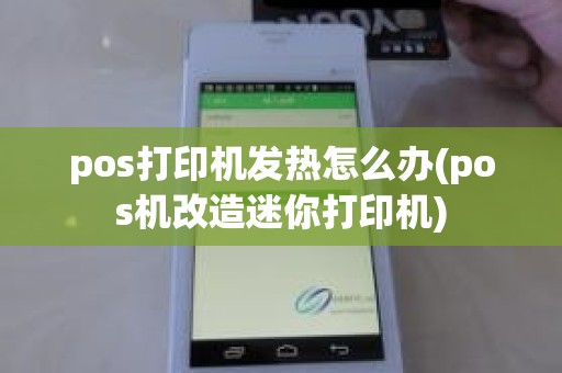 pos打印机发热怎么办(pos机改造迷你打印机)