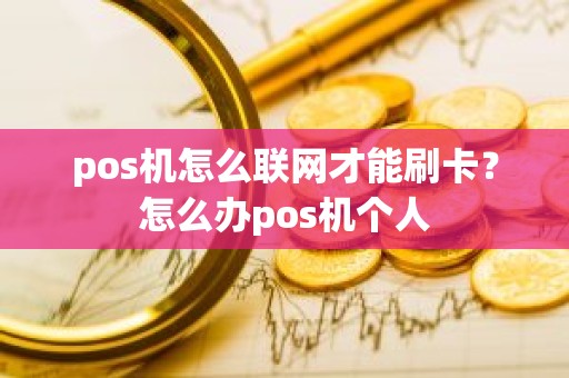 pos机怎么联网才能刷卡？怎么办pos机个人