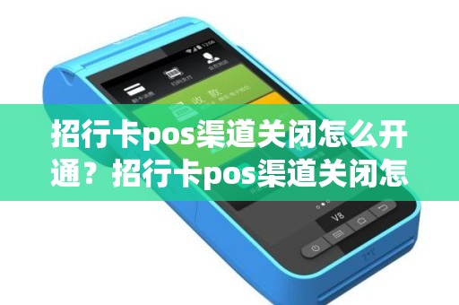 招行卡pos渠道关闭怎么开通？招行卡pos渠道关闭怎么开通