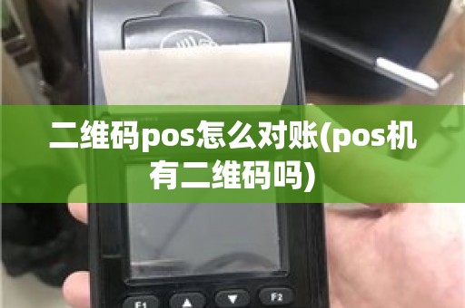 二维码pos怎么对账(pos机有二维码吗)