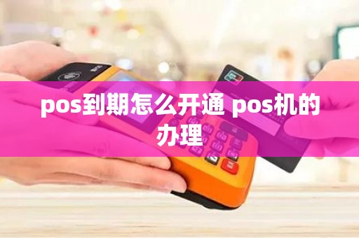 pos到期怎么开通 pos机的办理