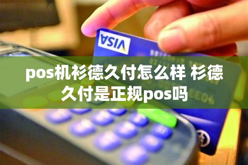 pos机衫德久付怎么样 杉德久付是正规pos吗