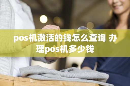 pos机激活的钱怎么查询 办理pos机多少钱