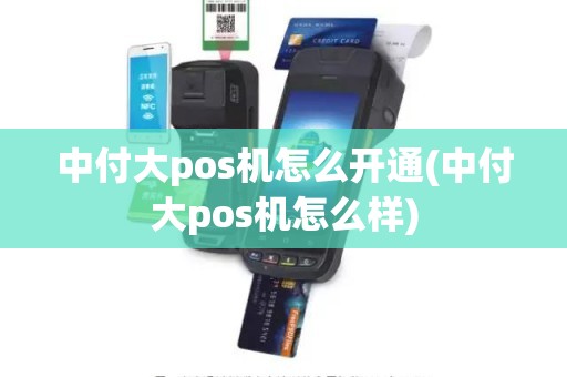 中付大pos机怎么开通(中付大pos机怎么样)
