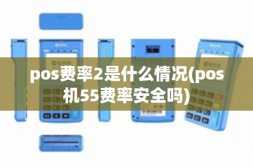 pos费率2是什么情况(pos机55费率安全吗)