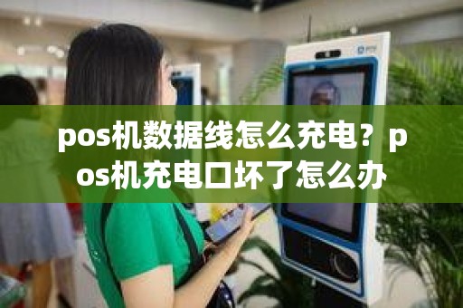 pos机数据线怎么充电？pos机充电口坏了怎么办