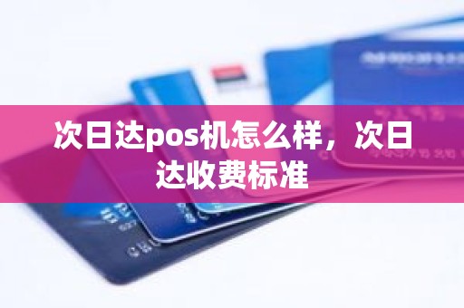 次日达pos机怎么样，次日达收费标准
