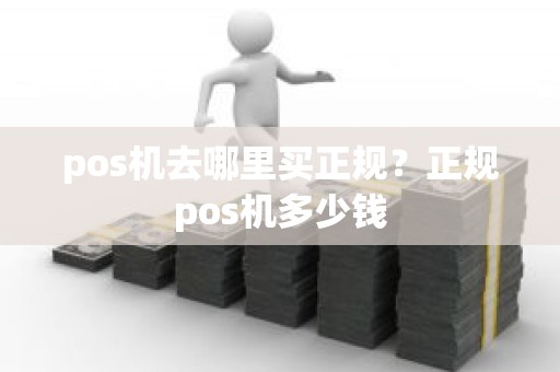 pos机去哪里买正规？正规pos机多少钱