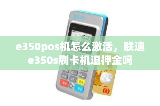 e350pos机怎么激活，联迪e350s刷卡机退押金吗