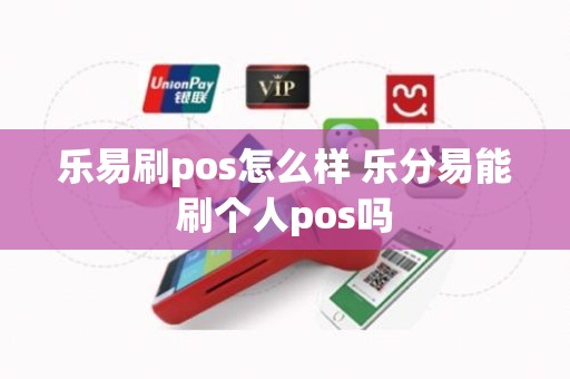 乐易刷pos怎么样 乐分易能刷个人pos吗