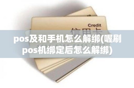 pos及和手机怎么解绑(喔刷pos机绑定后怎么解绑)