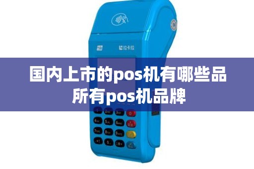 国内上市的pos机有哪些品 所有pos机品牌