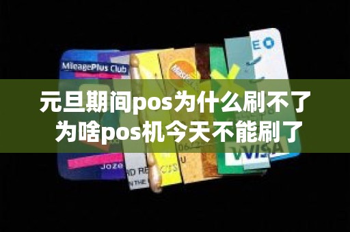 元旦期间pos为什么刷不了 为啥pos机今天不能刷了