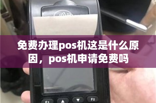 免费办理pos机这是什么原因，pos机申请免费吗