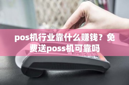 pos机行业靠什么赚钱？免费送poss机可靠吗