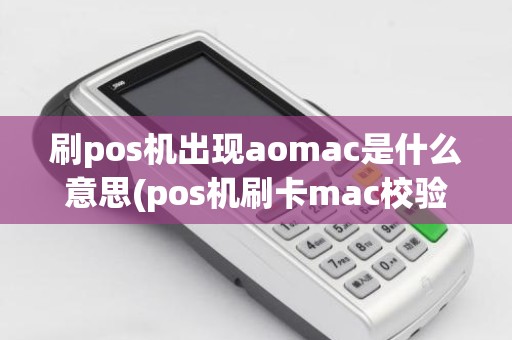 刷pos机出现aomac是什么意思(pos机刷卡mac校验错误)