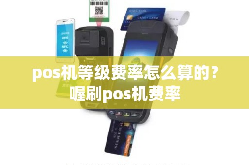 pos机等级费率怎么算的？喔刷pos机费率