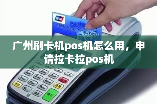 广州刷卡机pos机怎么用，申请拉卡拉pos机