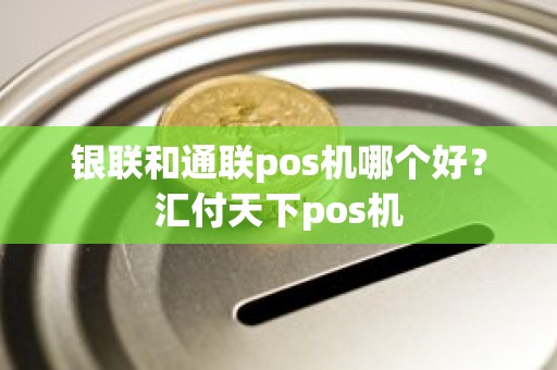 银联和通联pos机哪个好？汇付天下pos机