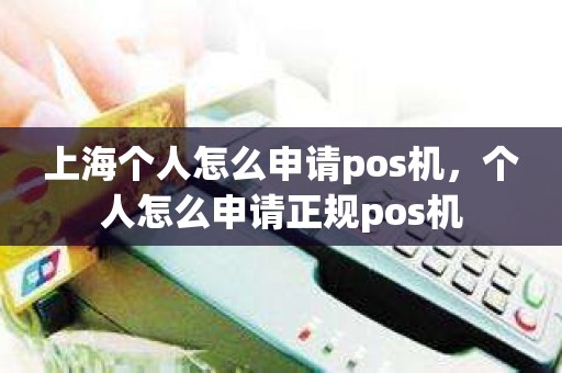 上海个人怎么申请pos机，个人怎么申请正规pos机