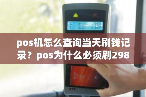 pos机怎么查询当天刷钱记录？pos为什么必须刷298