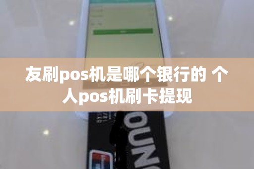 友刷pos机是哪个银行的 个人pos机刷卡提现