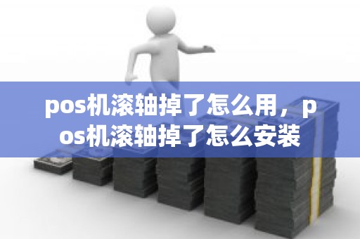 pos机滚轴掉了怎么用，pos机滚轴掉了怎么安装