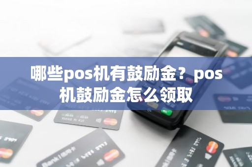 哪些pos机有鼓励金？pos机鼓励金怎么领取