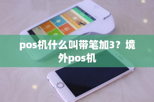 pos机什么叫带笔加3？境外pos机