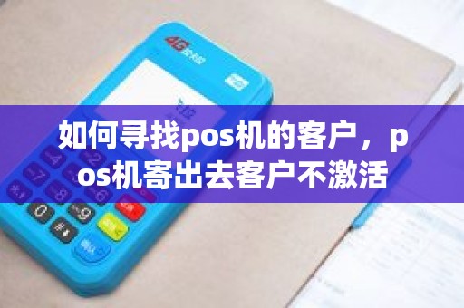 如何寻找pos机的客户，pos机寄出去客户不激活