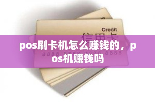 pos刷卡机怎么赚钱的，pos机赚钱吗
