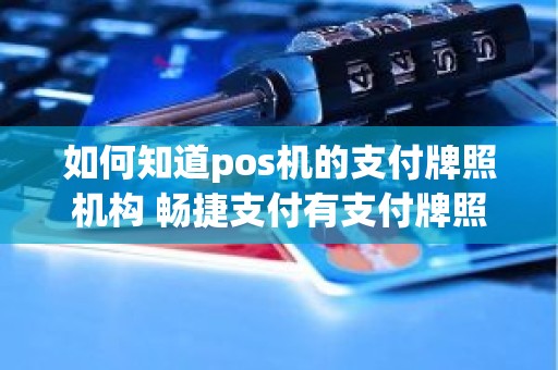 如何知道pos机的支付牌照机构 畅捷支付有支付牌照吗