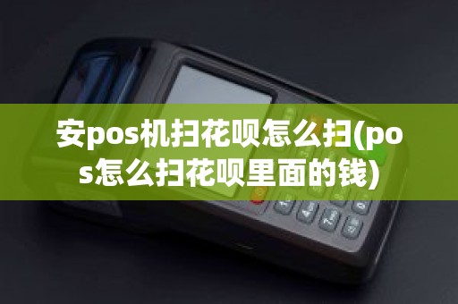安pos机扫花呗怎么扫(pos怎么扫花呗里面的钱)