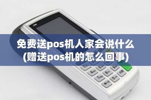免费送pos机人家会说什么(赠送pos机的怎么回事)