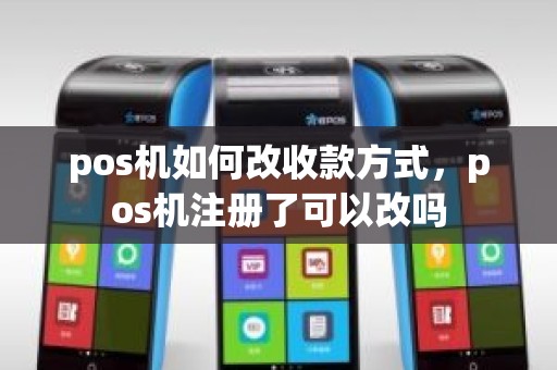 pos机如何改收款方式，pos机注册了可以改吗