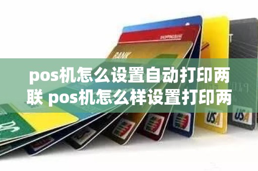 pos机怎么设置自动打印两联 pos机怎么样设置打印两联小票