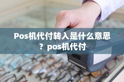 Pos机代付转入是什么意思？pos机代付
