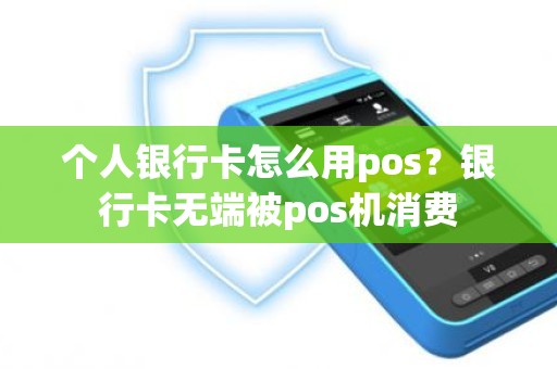 个人银行卡怎么用pos？银行卡无端被pos机消费