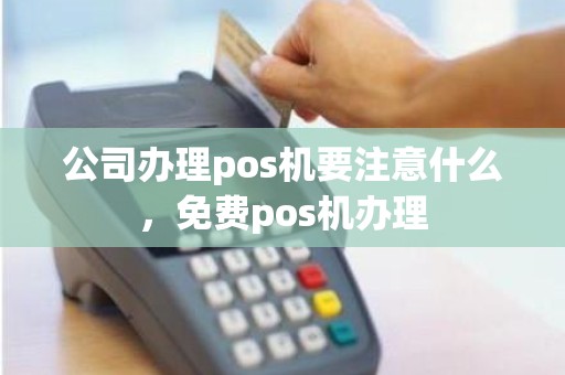 公司办理pos机要注意什么，免费pos机办理