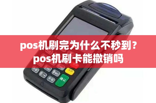 pos机刷完为什么不秒到？pos机刷卡能撤销吗