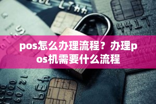 pos怎么办理流程？办理pos机需要什么流程