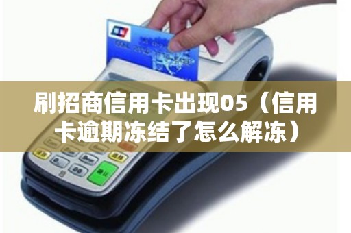 刷招商信用卡出现05（信用卡逾期冻结了怎么解冻）