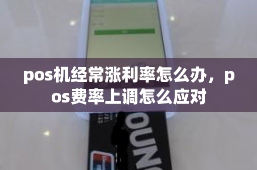 pos机经常涨利率怎么办，pos费率上调怎么应对