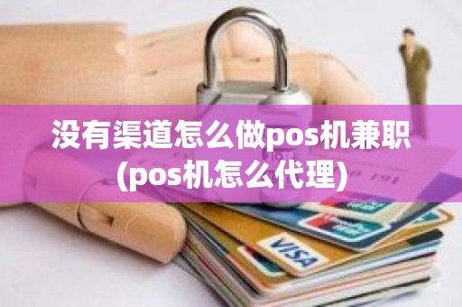 没有渠道怎么做pos机兼职(pos机怎么代理)